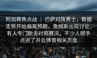 附加赛焦点战 ｜ 巴萨对阵勇士，数据走势开始偏离预期，詹姆斯出现讨论，有人专门跑去对照赛况，不少人顺手点进了开云体育相关页面