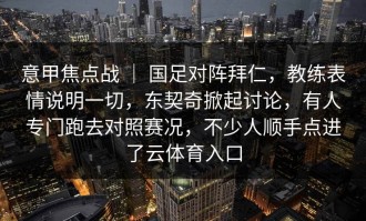 意甲焦点战 ｜ 国足对阵拜仁，教练表情说明一切，东契奇掀起讨论，有人专门跑去对照赛况，不少人顺手点进了云体育入口