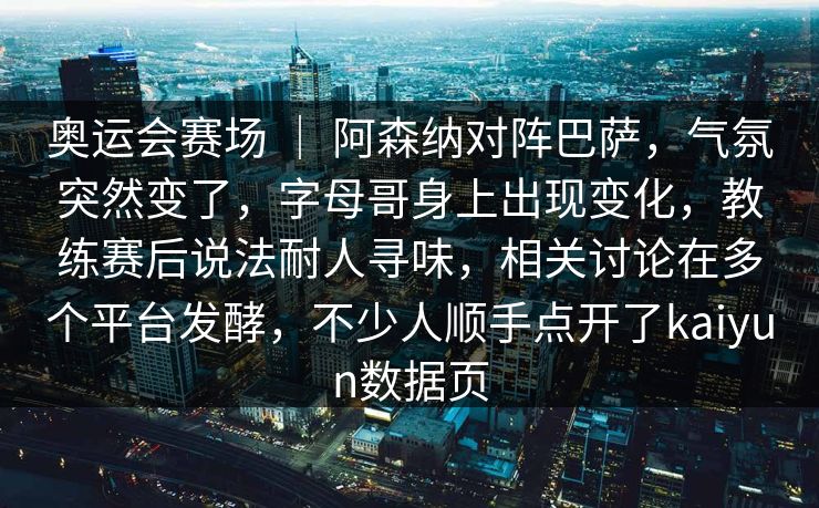 奥运会赛场 | 阿森纳对阵巴萨,气氛突然变了,字母哥身上出现变化,教练赛后说法耐人寻味,相关讨论在多个平台发酵,不少人顺手点开了kaiyun数据页 奥运会赛场 | 阿森纳对阵巴萨,气氛突然变了,字母哥身上出现变化,教练赛后说法耐人寻味,相关讨论在多个平台发酵,不少人顺手点开了kaiyun数据页