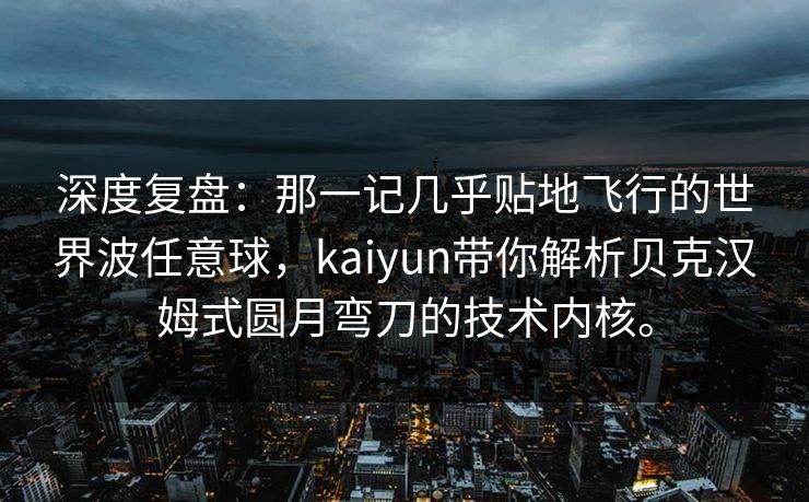 深度复盘:那一记几乎贴地飞行的世界波任意球,kaiyun带你解析贝克汉姆式圆月弯刀的技术内核。 深度复盘:那一记几乎贴地飞行的世界波任意球,kaiyun带你解析贝克汉姆式圆月弯刀的技术内核。